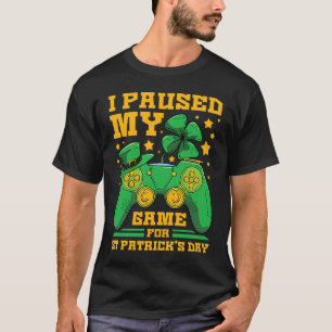 I Paused My Game For St Patrick's Day Gamer T-Shirt