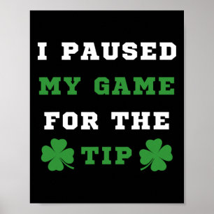 I Paused My Game For The Tip St Patricks Day Saint Poster