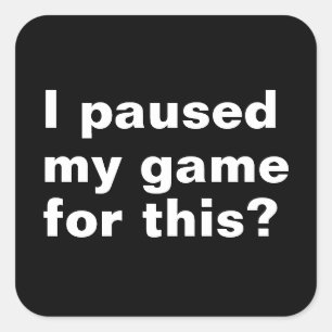 I paused my game for this ? funny gaming gamer.  square sticker
