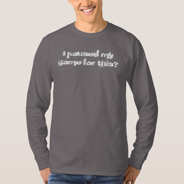 I paused my game for this? long sleeve tshirt (Front)