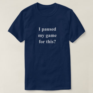 I Paused My Game Funny Phrase With White Text T-Shirt