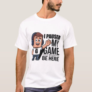 I Paused My Game T-Shirt