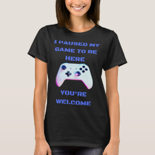 I paused my game to be here  1 T-Shirt