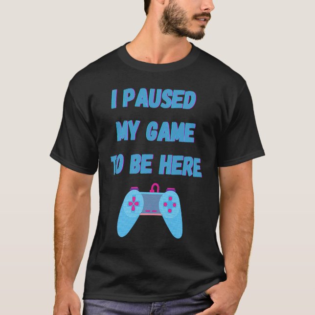 I paused my game to be here 1 T-Shirt (Front)