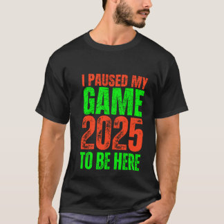 I Paused My Game to Be Here 2025 Gamer Novelty T-Shirt
