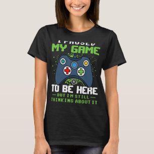 I Paused My Game To Be Here But I'm Still Thinking T-Shirt