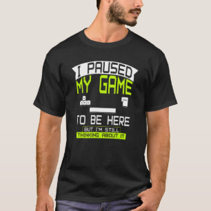 I paused my Game to be here Clothes computer Video T-Shirt