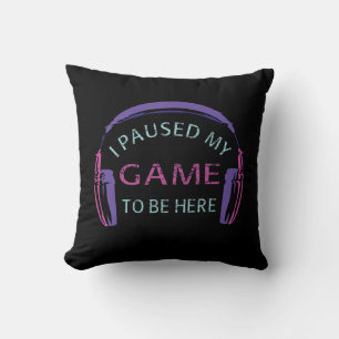 I Paused My Game to Be Here Cushion