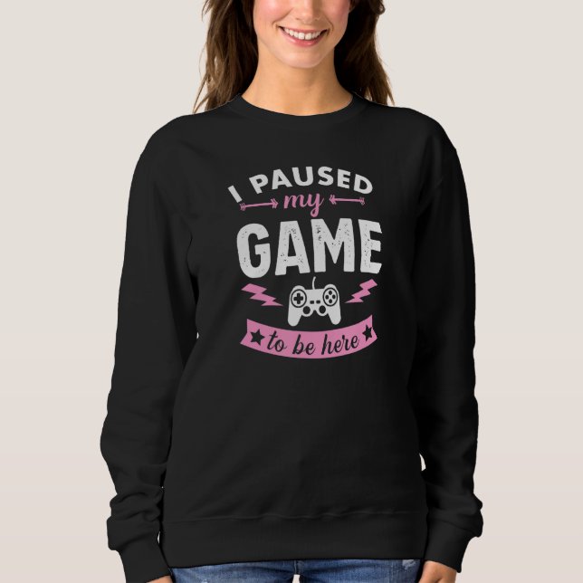 I Paused My Game To Be Here Funny Gamer 1 Sweatshirt (Front)