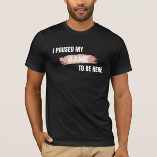 I Paused My Game To Be Here Funny Gamer T-Shirt