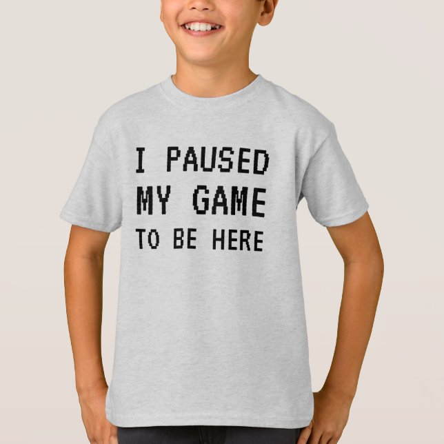 I Paused My Game To Be Here Funny Gamer T-Shirt (Front)