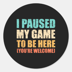 I Paused My Game To Be Here Funny Gamer Video Game Classic Round Sticker