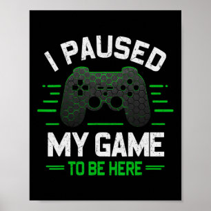 I Paused My Game To Be Here Funny Gamer Video Game Poster