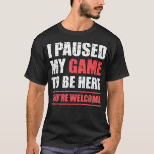 I Paused My Game To Be Here Funny Gamer Video Game T-Shirt