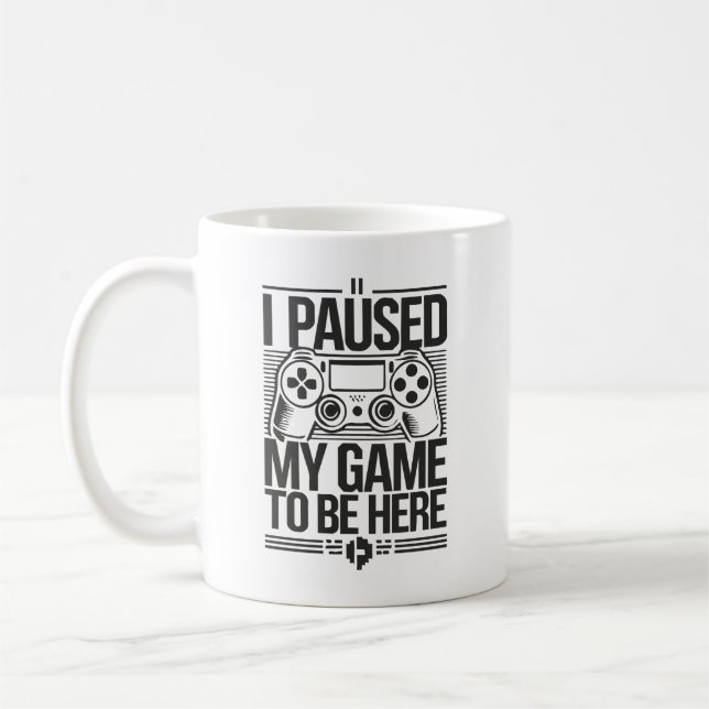 I Paused My Game To Be Here - Funny Gaming Gamer Coffee Mug (Left)