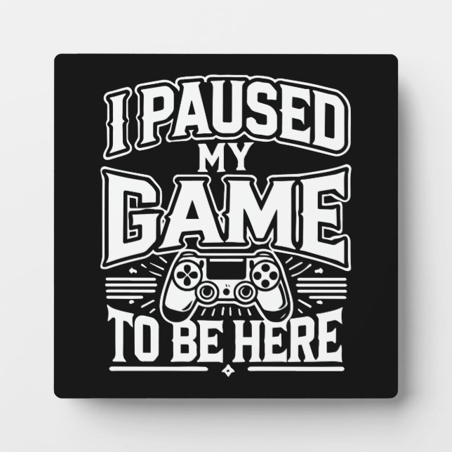 I Paused My Game To Be Here - Funny Gaming Gamer Plaque (Front)