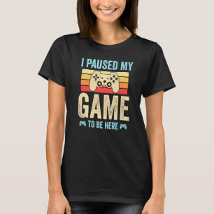 I Paused My Game to Be Here funny Retro Gamer Gift T-Shirt