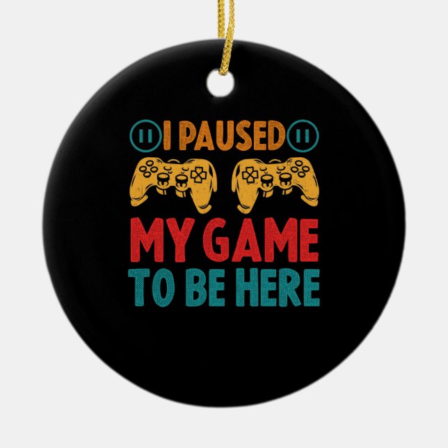 I Paused My Game to be Here Funny Sarcastic Ceramic Ornament (Front)