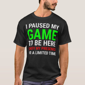 I Paused My Game To Be Here Funny Sarcastic Gamer  T-Shirt