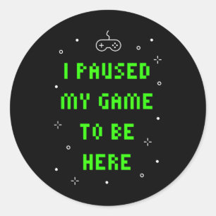 I Paused My Game To Be Here Funny Video Gamer  Classic Round Sticker
