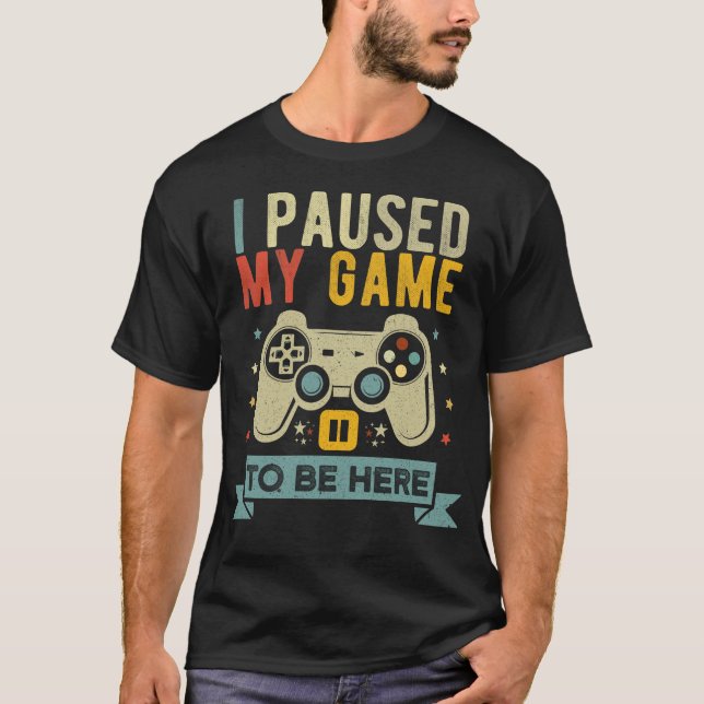I paused my game to be here Funny Video Gamer T-Shirt (Front)