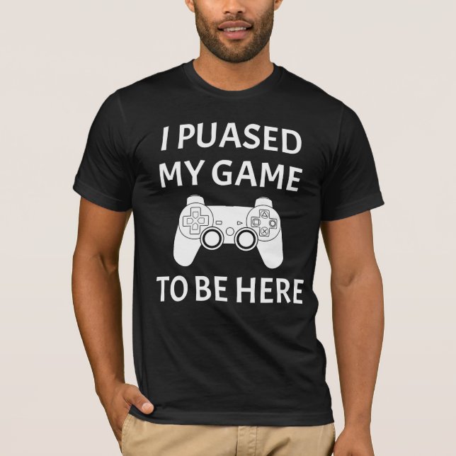 I paused my game to be here funny video gamer tees (Front)