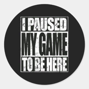 I Paused My Game To Be Here Funny Video Gaming Classic Round Sticker
