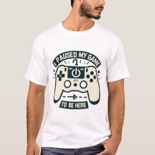 I Paused My Game To Be Here Gamer T-Shirt
