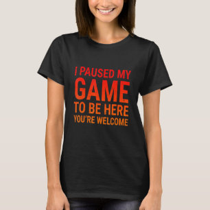 I Paused My Game To Be Here  Gamers Video Gaming T-Shirt