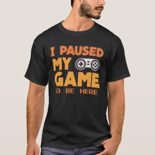 I paused my Game to be here  gaming Clothing playe T-Shirt