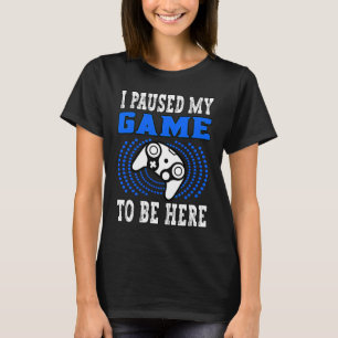 I Paused My Game To Be Here Gaming Gamer Video Gam T-Shirt