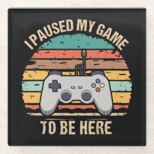 I Paused My Game To Be Here Glass Coaster
