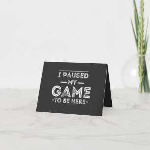 I Paused My Game to Be Here Graphic  Sarcastic Fun Card