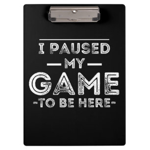 I Paused My Game to Be Here Graphic Sarcastic Fun Clipboard