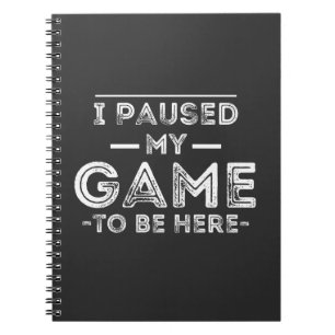 I Paused My Game to Be Here Graphic Sarcastic Fun Notebook