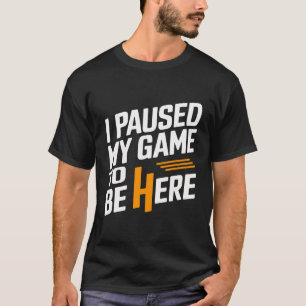 I Paused My Game to Be Here Graphic Tees Men Gamin