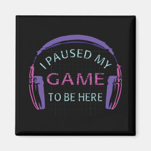 I Paused My Game to Be Here Magnet