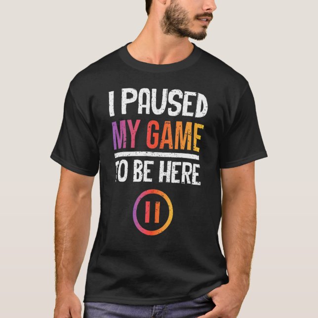 I Paused My Game To Be Here - Now What T-Shirt (Front)