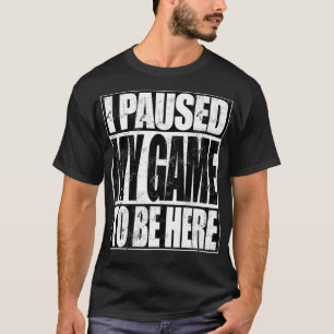 I Paused My Game To Be Here Premium T-Shirt