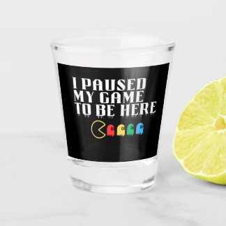 I paused my game to be here shot glass