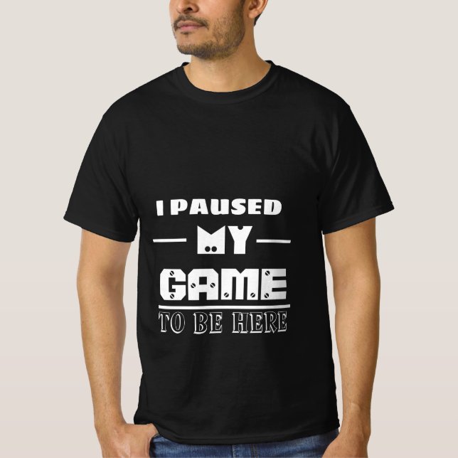 i paused my game to be here  T-Shirt (Front)