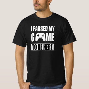 I Paused My Game To Be Here T-Shirt