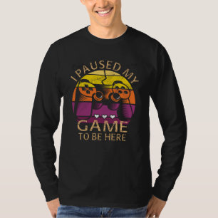 I Paused My Game to Be Here T-Shirt