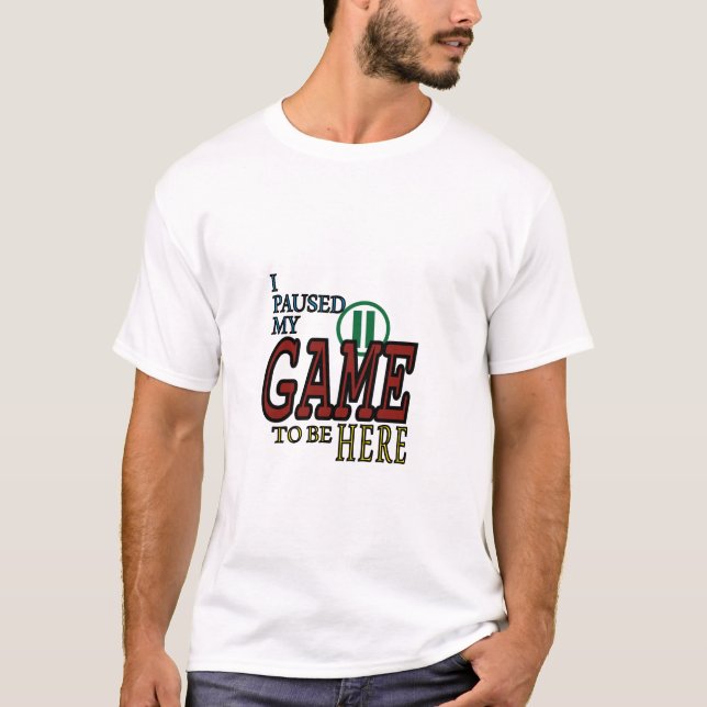 I paused my game to be here  T-Shirt (Front)