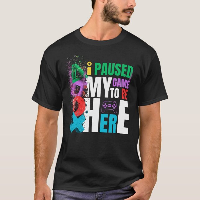 I PAUSED MY GAME TO BE HERE T-Shirt (Front)