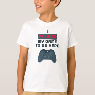 I Paused My Game to be Here T-Shirt