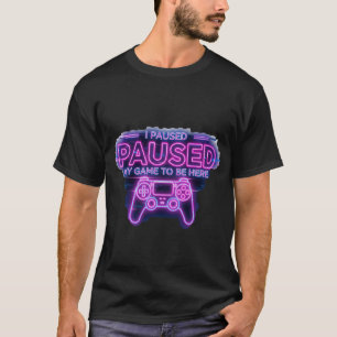 I Paused My Game To Be Here T-Shirt