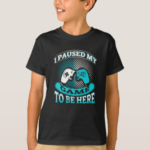I PAUSED MY GAME TO BE HERE T-Shirt