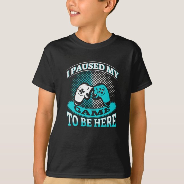 I PAUSED MY GAME TO BE HERE T-Shirt (Front)