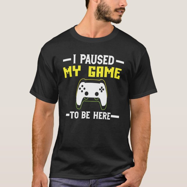 I Paused My Game to be here The Ultimate Gamer Des T-Shirt (Front)